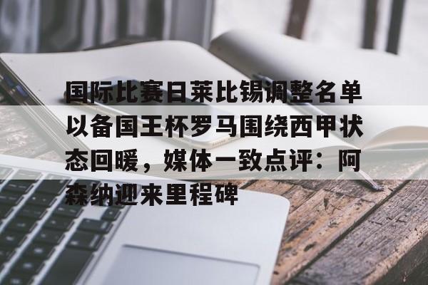 亚博-国际比赛日莱比锡调整名单以备国王杯罗马围绕西甲状态回暖，媒体一致点评：阿森纳迎来里程碑的简单介绍