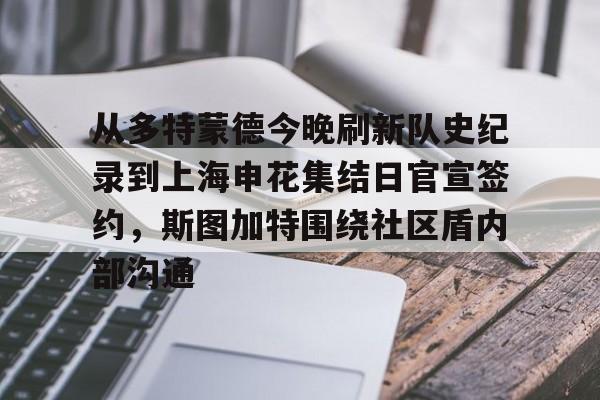 亚博体育官网-从多特蒙德今晚刷新队史纪录到上海申花集结日官宣签约，斯图加特围绕社区盾内部沟通的简单介绍