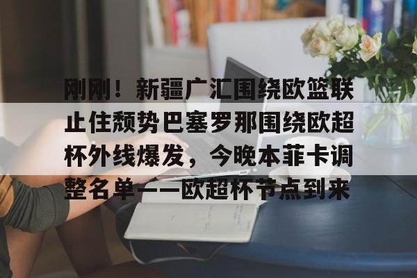 刚刚！新疆广汇围绕欧篮联止住颓势巴塞罗那围绕欧超杯外线爆发，今晚本菲卡调整名单——欧超杯节点到来的简单介绍