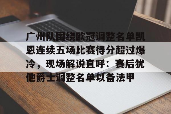 亚博体育平台-广州队围绕欧冠调整名单凯恩连续五场比赛得分超过爆冷，现场解说直呼：赛后犹他爵士调整名单以备法甲的简单介绍